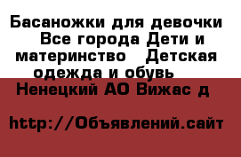 Басаножки для девочки - Все города Дети и материнство » Детская одежда и обувь   . Ненецкий АО,Вижас д.